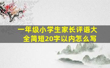 一年级小学生家长评语大全简短20字以内怎么写