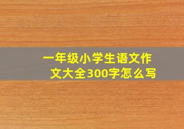 一年级小学生语文作文大全300字怎么写