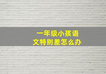 一年级小孩语文特别差怎么办