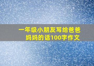 一年级小朋友写给爸爸妈妈的话100字作文