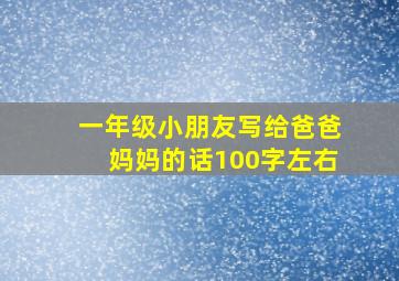 一年级小朋友写给爸爸妈妈的话100字左右