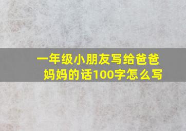 一年级小朋友写给爸爸妈妈的话100字怎么写