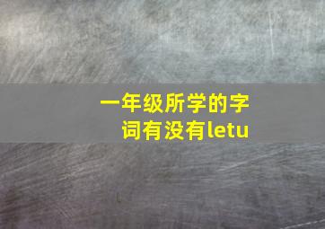 一年级所学的字词有没有letu