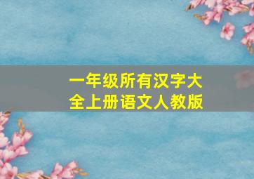 一年级所有汉字大全上册语文人教版