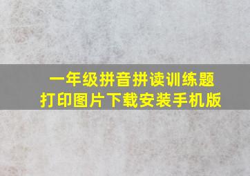 一年级拼音拼读训练题打印图片下载安装手机版