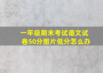 一年级期末考试语文试卷50分图片低分怎么办