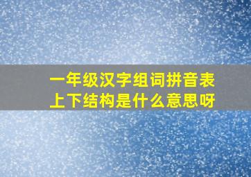 一年级汉字组词拼音表上下结构是什么意思呀