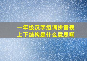 一年级汉字组词拼音表上下结构是什么意思啊