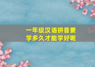 一年级汉语拼音要学多久才能学好呢