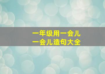 一年级用一会儿一会儿造句大全