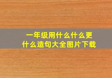 一年级用什么什么更什么造句大全图片下载