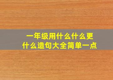 一年级用什么什么更什么造句大全简单一点