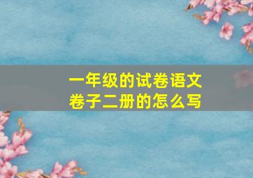 一年级的试卷语文卷子二册的怎么写