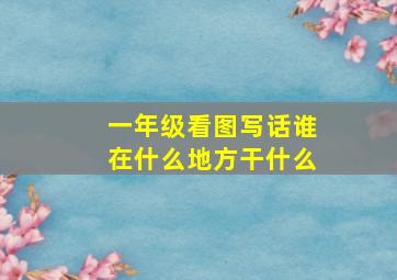 一年级看图写话谁在什么地方干什么