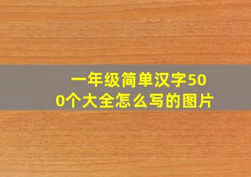 一年级简单汉字500个大全怎么写的图片