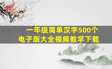 一年级简单汉字500个电子版大全视频教学下载