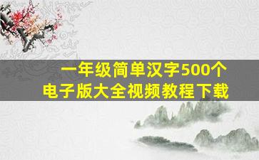 一年级简单汉字500个电子版大全视频教程下载