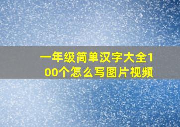 一年级简单汉字大全100个怎么写图片视频