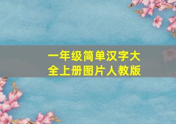 一年级简单汉字大全上册图片人教版