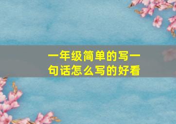 一年级简单的写一句话怎么写的好看