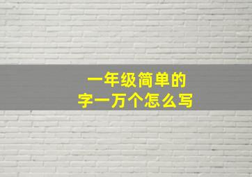 一年级简单的字一万个怎么写