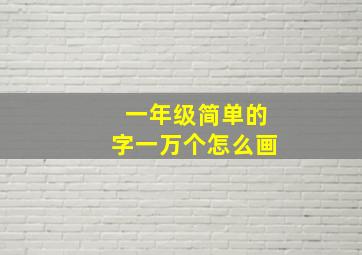 一年级简单的字一万个怎么画