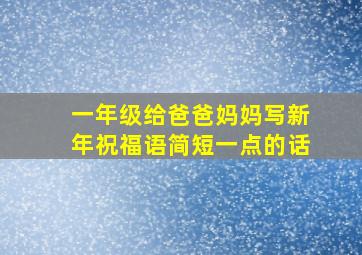 一年级给爸爸妈妈写新年祝福语简短一点的话