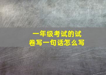 一年级考试的试卷写一句话怎么写