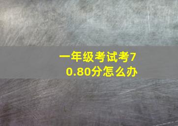 一年级考试考70.80分怎么办