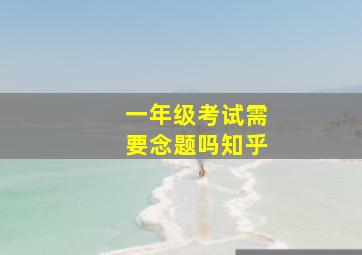 一年级考试需要念题吗知乎