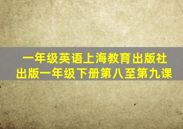 一年级英语上海教育出版社出版一年级下册第八至第九课