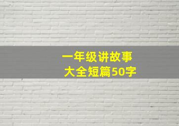 一年级讲故事大全短篇50字