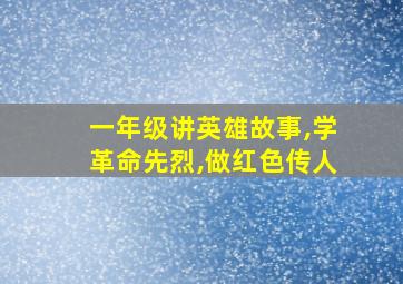 一年级讲英雄故事,学革命先烈,做红色传人