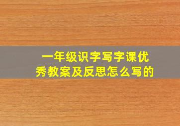 一年级识字写字课优秀教案及反思怎么写的