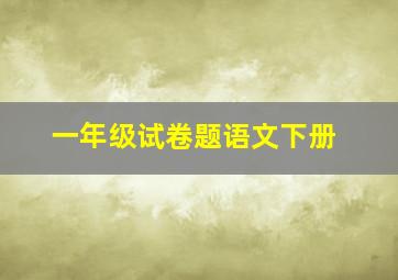 一年级试卷题语文下册