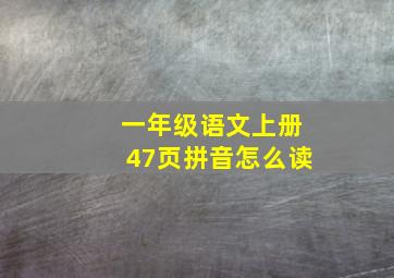 一年级语文上册47页拼音怎么读