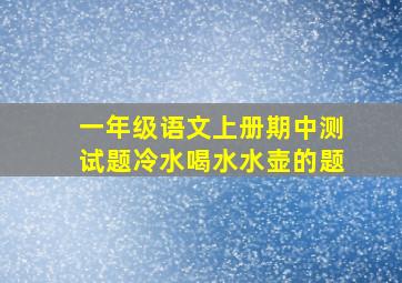 一年级语文上册期中测试题冷水喝水水壶的题