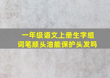 一年级语文上册生字组词笔顺头油能保护头发吗