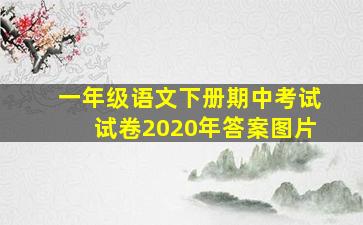 一年级语文下册期中考试试卷2020年答案图片