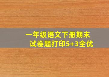 一年级语文下册期末试卷题打印5+3全优