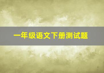 一年级语文下册测试题