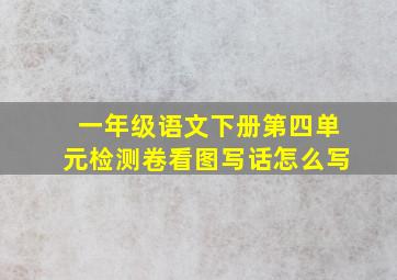 一年级语文下册第四单元检测卷看图写话怎么写