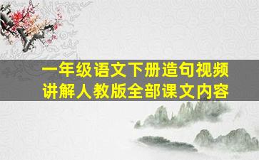 一年级语文下册造句视频讲解人教版全部课文内容