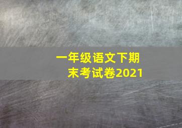 一年级语文下期末考试卷2021