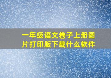 一年级语文卷子上册图片打印版下载什么软件