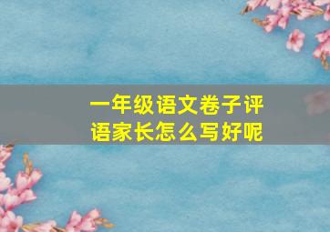 一年级语文卷子评语家长怎么写好呢