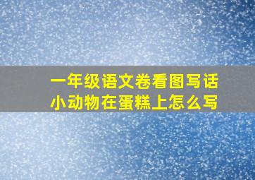 一年级语文卷看图写话小动物在蛋糕上怎么写