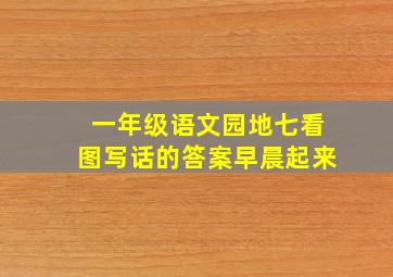 一年级语文园地七看图写话的答案早晨起来