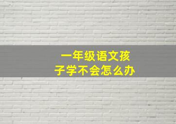 一年级语文孩子学不会怎么办