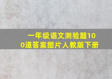 一年级语文测验题100道答案图片人教版下册